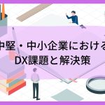 中堅・中小企業におけるDX課題と解決策