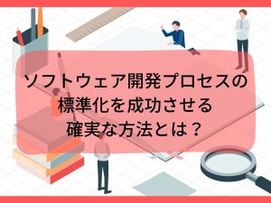 ソフトウェア開発プロセスの標準化を成功させる確実な方法