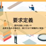 要求定義│要件定義との違いや品質を高める進め方・書き方まで網羅的に解説