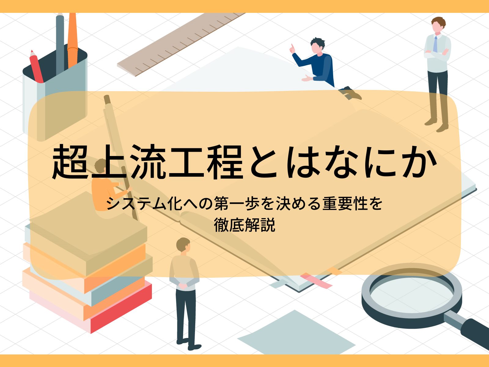 超上流工程とはなにか、システム化への第一歩を決める重要性を徹底解説 | 株式会社QualityCube