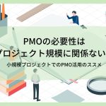 PMOの必要性はプロジェクト規模に関係ない！小規模プロジェクトでのPMO活用のススメ