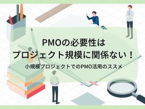 PMOの必要性はプロジェクト規模に関係ない！小規模プロジェクトでのPMO活用のススメ