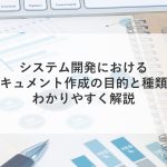 システム開発におけるドキュメント作成の目的と種類をわかりやすく解説