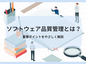 ソフトウェア品質管理とは？重要ポイントをやさしく解説