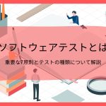ソフトウェアテストとは | 重要な7原則とテストの種類について解説