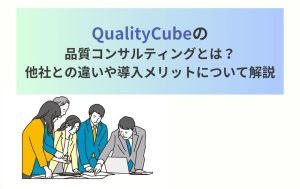 QualityCubeの品質コンサルティングとは?他社との違いや導入メリットについて解説