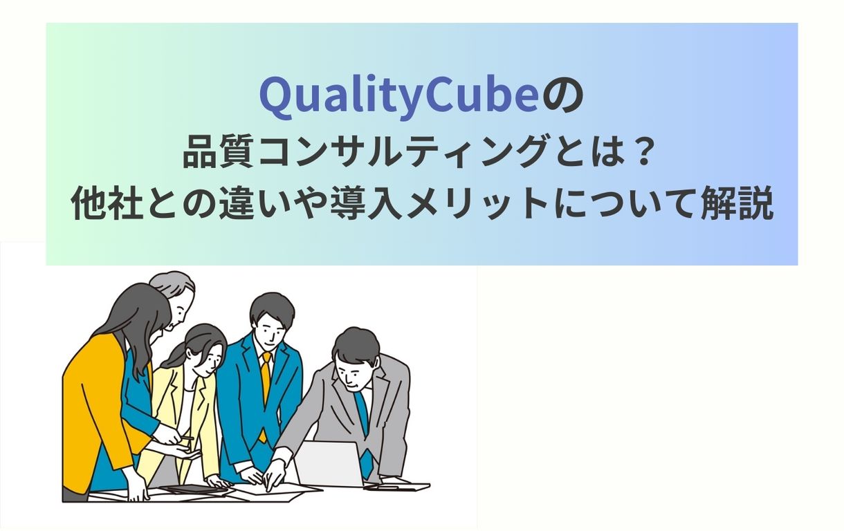 QualityCubeの品質コンサルティングとは？他社との違いや導入メリットについて解説