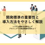開発標準の重要性と導入方法をやさしく解説┃システム開発を効率化してプロジェクトの成功確率を高めよう
