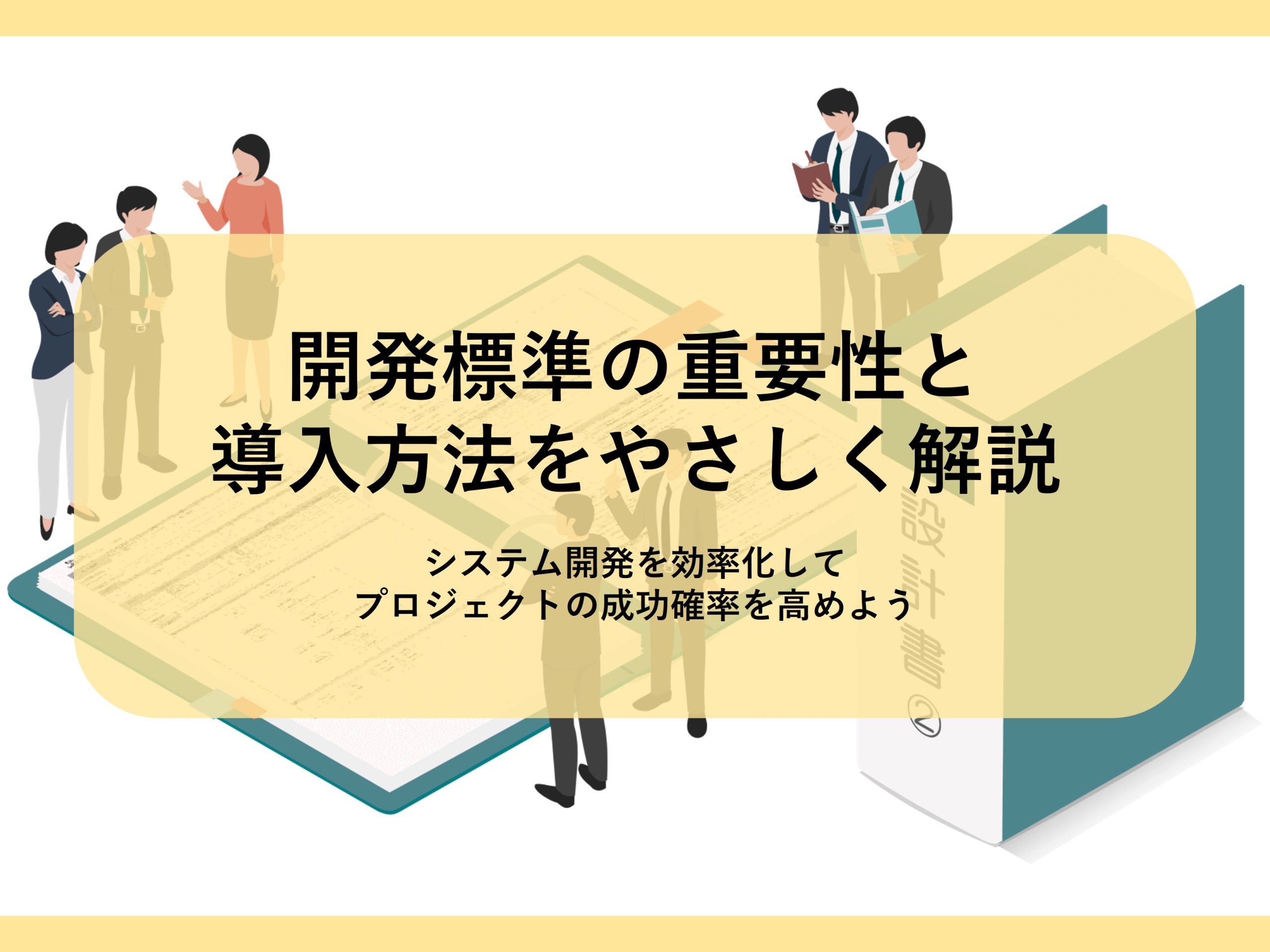 開発標準の重要性と導入方法をやさしく解説┃システム開発を効率化してプロジェクトの成功確率を高めよう