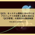 「QCD」をシステム開発に活かすには？プロジェクトの効率と品質を高める「QCD管理」の実践法を徹底解説│IT初心者のための基本ガイド