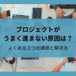 プロジェクトがうまく進まない原因は？よくある3つの課題と解決法