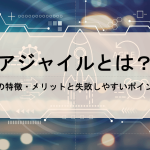 アジャイルとは？開発手法の特徴・メリットと失敗しやすいポイントを整理