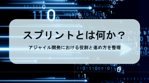 スプリントとは何か？アジャイル開発における役割と進め方を整理