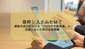 基幹システムとは?刷新の成否を分ける「2026年の新常識」と失敗しないための品質戦略
