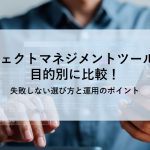 プロジェクトマネジメントツール9選を目的別に比較！失敗しない選び方と運用のポイント