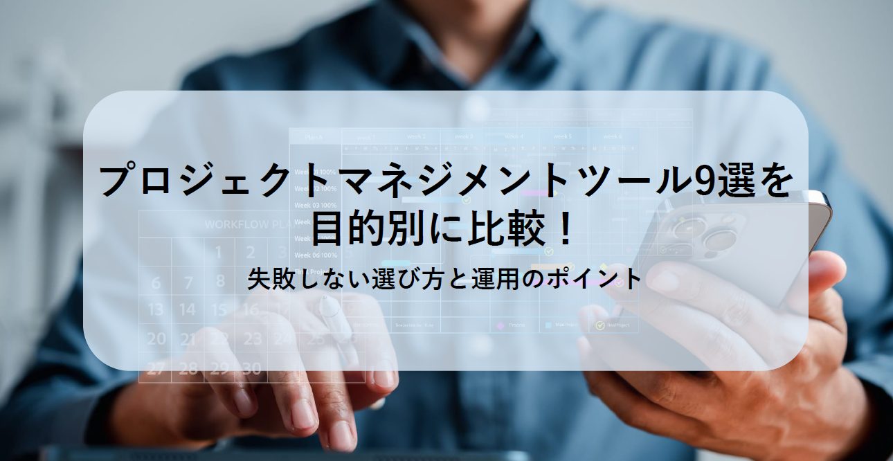 プロジェクトマネジメントツール9選を目的別に比較！失敗しない選び方と運用のポイント