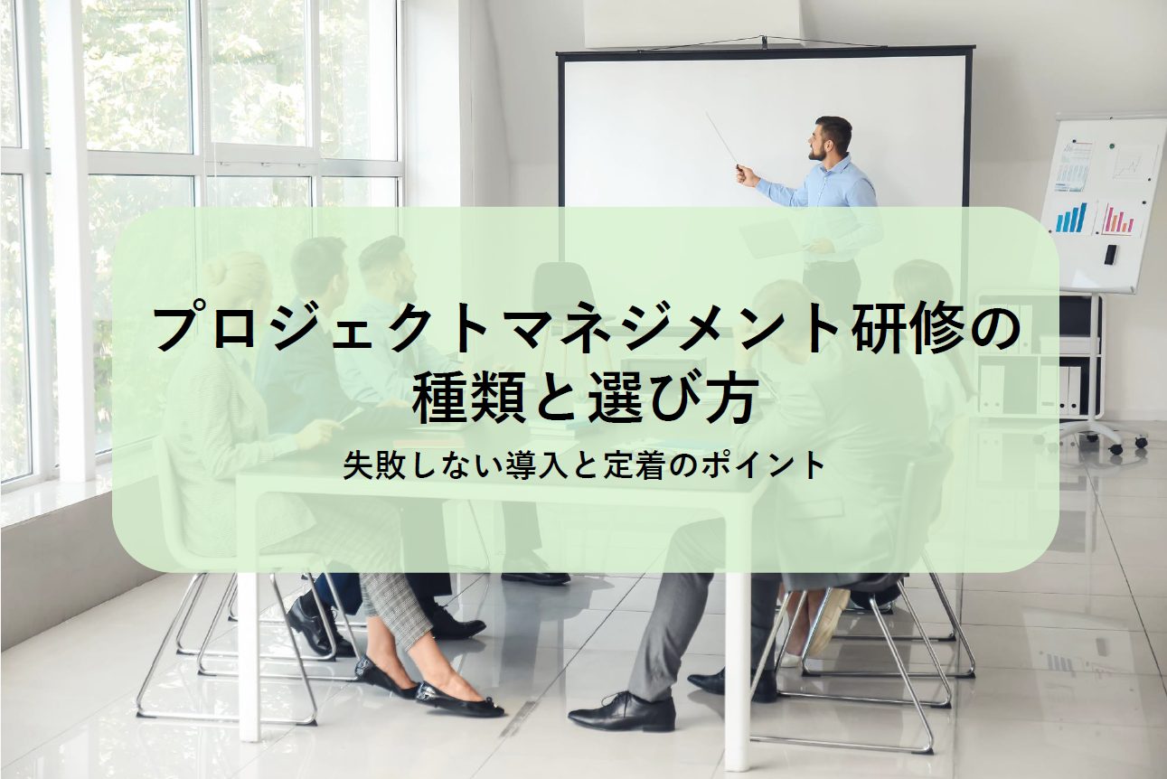 プロジェクトマネジメント研修の種類と選び方｜失敗しない導入と定着のポイント