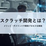 スクラッチ開発とは？メリット・デメリットや開発プロセスを解説