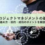 プロジェクトマネジメントの基本｜進め方・目的・成功のポイントを解説