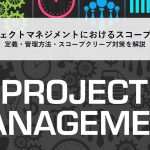 プロジェクトマネジメントにおけるスコープとは？定義・管理方法・スコープクリープ対策を解説